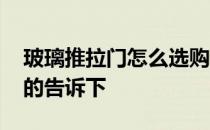 玻璃推拉门怎么选购 玻璃推拉门怎么样知道的告诉下 