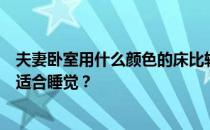 夫妻卧室用什么颜色的床比较好？谁能告诉我什么颜色的床适合睡觉？