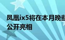 凤凰ix5将在本月晚些时候的北京车展上首次公开亮相