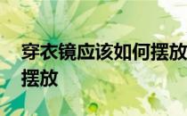 穿衣镜应该如何摆放 穿衣镜的摆放应该怎么摆放 