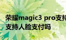 荣耀magic3 pro支持人脸支付吗 荣耀60Pro支持人脸支付吗 