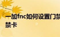 一加fnc如何设置门禁卡 一加ACE怎么设置门禁卡 