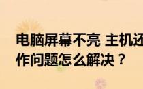 电脑屏幕不亮 主机还在运行怎么办？电脑操作问题怎么解决？