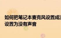 如何把笔记本麦克风设置成没有声音？如何将笔记本麦克风设置为没有声音