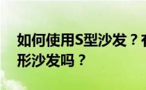 如何使用S型沙发？有人能告诉我如何使用S形沙发吗？