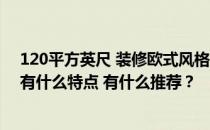 120平方英尺 装修欧式风格大全2021新装修效果欧式风格有什么特点 有什么推荐？