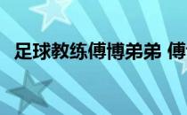 足球教练傅博弟弟 傅博为什么一直干教练 