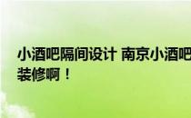 小酒吧隔间设计 南京小酒吧装修设计大概需要多少钱 怎么装修啊！ 