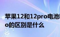 苹果12和12pro电池哪个耐用 苹果12和12pro的区别是什么 