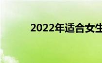 2022年适合女生的院校有哪些？