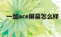 一加ace屏幕怎么样 一加ace手机怎么样 