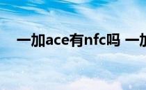 一加ace有nfc吗 一加ACE怎么设置NFC 