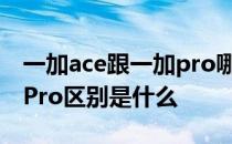 一加ace跟一加pro哪个好 一加ace和一加10Pro区别是什么 