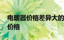 电暖器价格差异大的原因 求神回答电暖器的价格