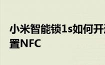 小米智能锁1s如何开通nfc 小米civi1s怎么设置NFC 