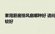 家用厨房排风扇哪种好 请问大家 厨房一般选哪种排风扇比较好 