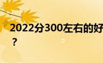 2022分300左右的好专科 适合报考什么专科？