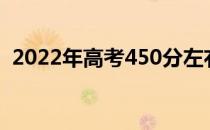 2022年高考450分左右可以上什么好大学？