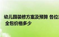 幼儿园装修方案及预算 各位来帮忙参谋参谋怎样装修幼儿园 全包价格多少 