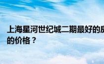 上海星河世纪城二期最好的房间 谁知道上海星河世纪城二期的价格？