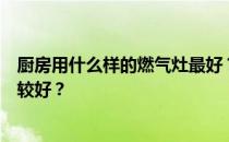 厨房用什么样的燃气灶最好？想问一下厨房用哪种燃气灶比较好？