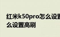 红米k50pro怎么设置流畅度 红米k50Pro怎么设置高刷 