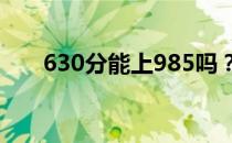 630分能上985吗？多少分比较安全？