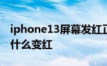 iphone13屏幕发红正常吗 iPhone13屏幕为什么变红 