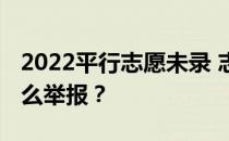 2022平行志愿未录 志愿一定要报吗？应该怎么举报？