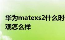 华为matexs2什么时候上市 华为MateXs2外观怎么样 