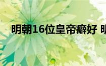 明朝16位皇帝癖好 明朝16位皇帝都是谁 