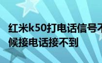 红米k50打电话信号不好 红米k50为什么有时候接电话接不到 