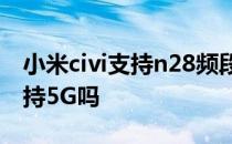 小米civi支持n28频段的5g手机 小米Civi2支持5G吗 