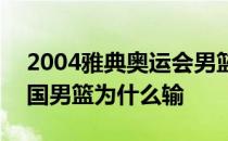 2004雅典奥运会男篮阿根廷vs美国 2004美国男篮为什么输 