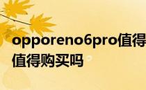 opporeno6pro值得购买吗 opporeno7pro值得购买吗 