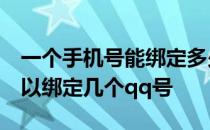 一个手机号能绑定多少个qq号 一个手机号可以绑定几个qq号 