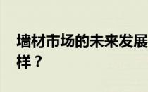 墙材市场的未来发展前景 墙面覆盖市场怎么样？