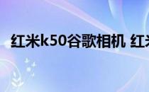 红米k50谷歌相机 红米k50怎么使用谷歌服务 