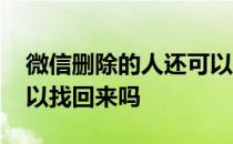 微信删除的人还可以找回吗 微信删除的人可以找回来吗 