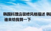 韩国料理店装修风格描述 韩国料理店装修设计怎么做比较好 谁来给我算一下 