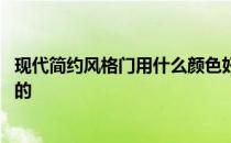 现代简约风格门用什么颜色好看 现代简约风格门是什么颜色的 