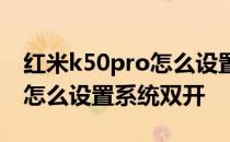 红米k50pro怎么设置更加流畅 红米K50Pro怎么设置系统双开 