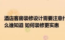 酒店客房装修设计需要注意什么 酒店客房装修设计要求是什么谁知道 如何装修更实惠 