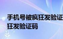 手机号被疯狂发验证码怎么举报 手机号被疯狂发验证码 