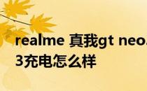 realme 真我gt neo3续航评测 真我GTNEO3充电怎么样 