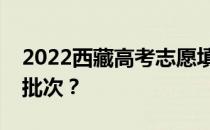 2022西藏高考志愿填报批次设置西藏有多少批次？