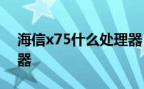 海信x75什么处理器 海信H60采用什么处理器 