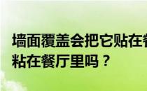 墙面覆盖会把它贴在餐厅吗？墙面覆盖会把它粘在餐厅里吗？