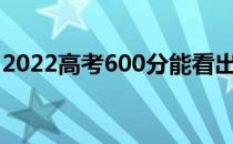 2022高考600分能看出哪个军校哪个大学好？