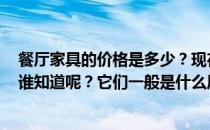 餐厅家具的价格是多少？现在餐厅家具套装的价格是多少？谁知道呢？它们一般是什么风格？